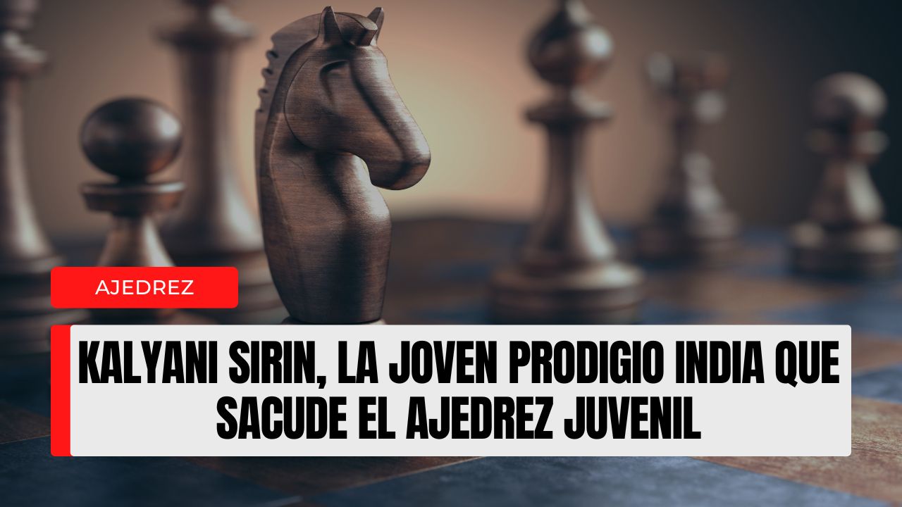 Kalyani Sirin, la joven prodigio india que sacude el ajedrez juvenil perfil, desafío y proyección