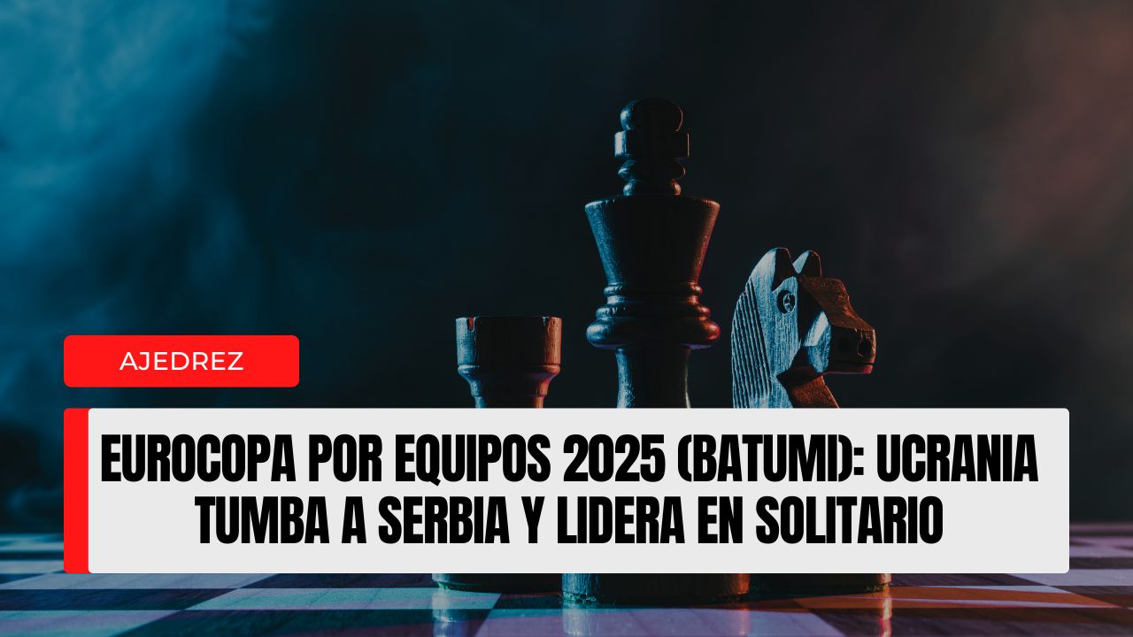 Eurocopa por Equipos 2025 (Batumi) Ucrania tumba a Serbia y lidera en solitario