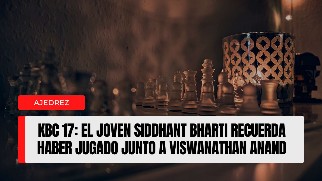 KBC 17 el joven Siddhant Bharti recuerda haber jugado junto a Viswanathan Anand