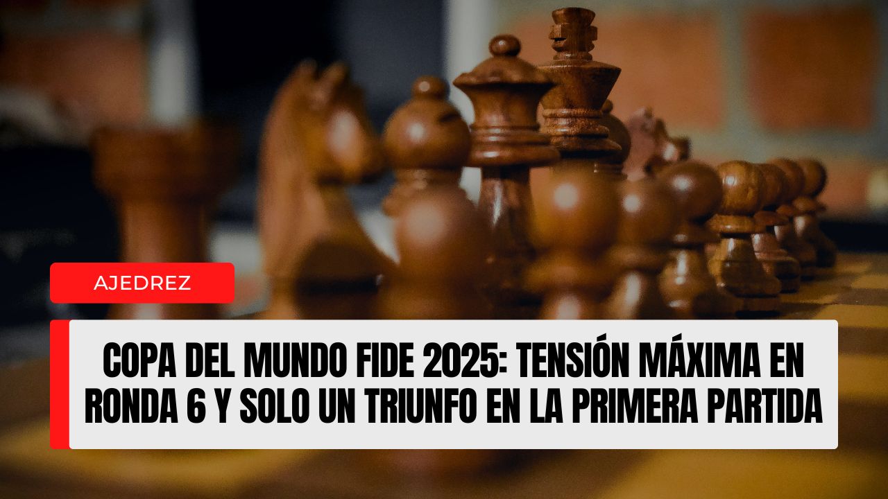 Copa del Mundo FIDE 2025 tensión máxima en Ronda 6 y solo un triunfo en la primera partida