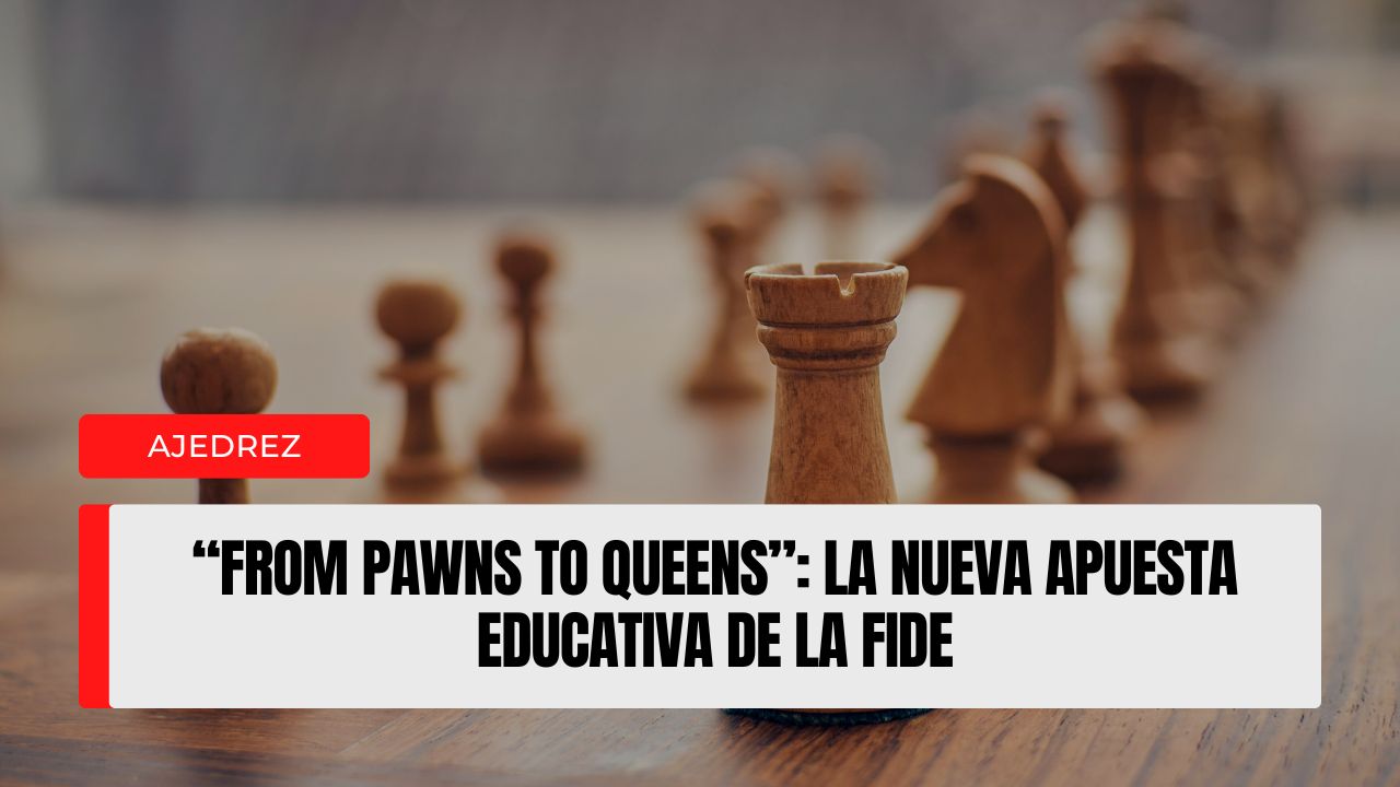 “From Pawns to Queens” la nueva apuesta educativa de la FIDE