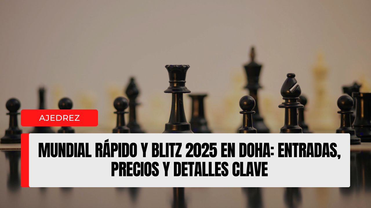 Mundial Rápido y Blitz 2025 en Doha entradas, precios y detalles clave