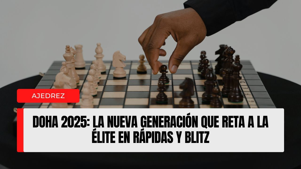 Doha 2025: la nueva generación que reta a la élite en Rápidas y Blitz