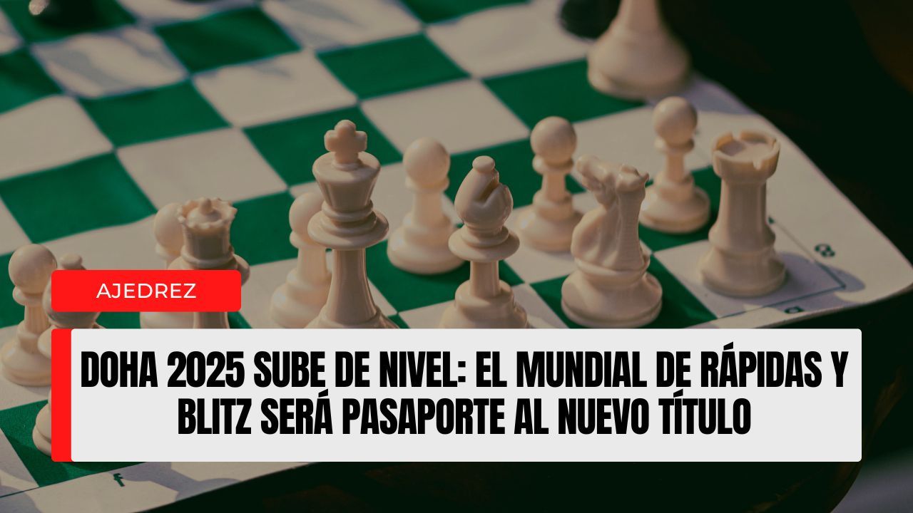 Doha 2025 sube de nivel el Mundial de Rápidas y Blitz será pasaporte al nuevo título