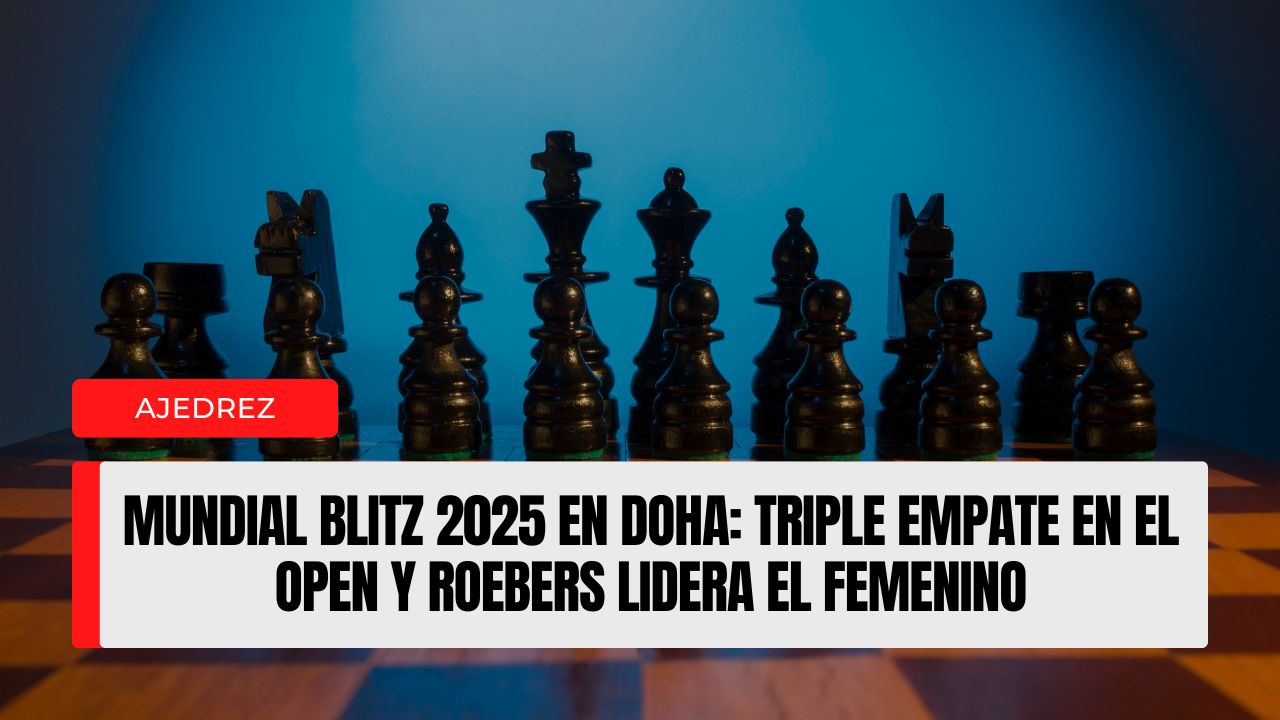 Mundial Blitz 2025 en Doha triple empate en el Open y Roebers lidera el femenino