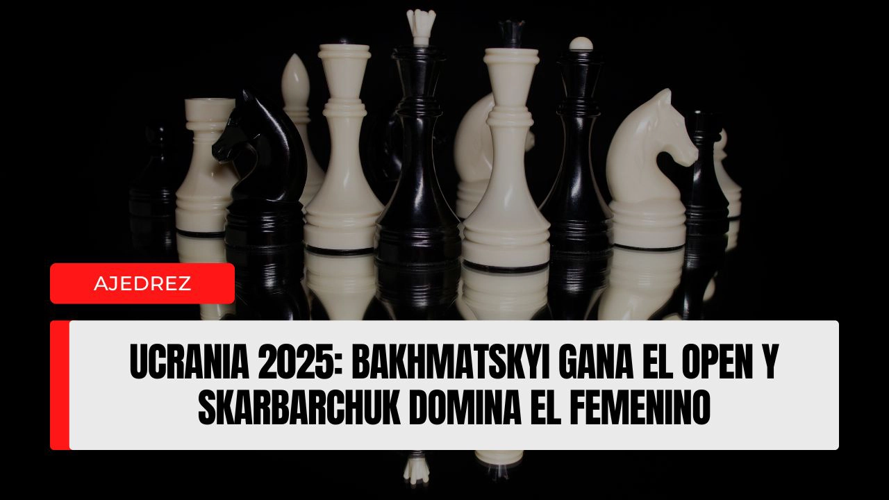 Ucrania 2025 Bakhmatskyi gana el Open y Skarbarchuk domina el femenino