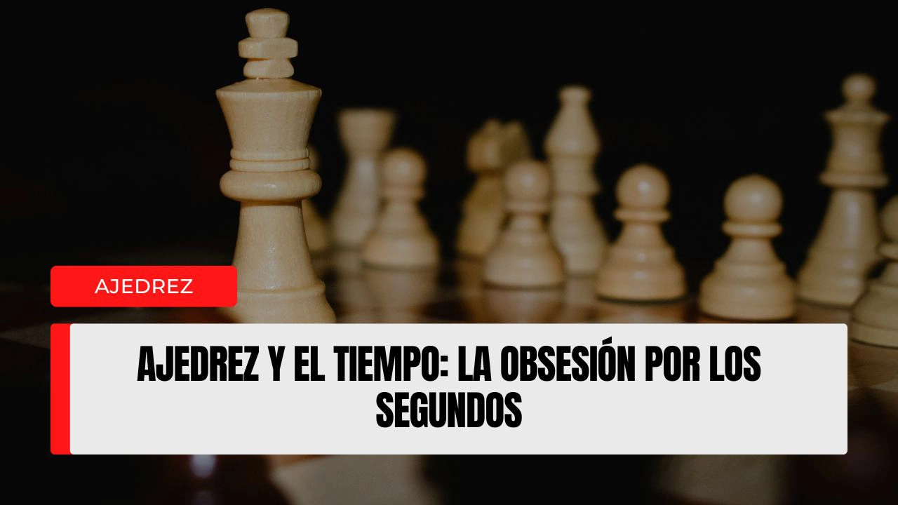 Ajedrez y el tiempo la obsesión por los segundos