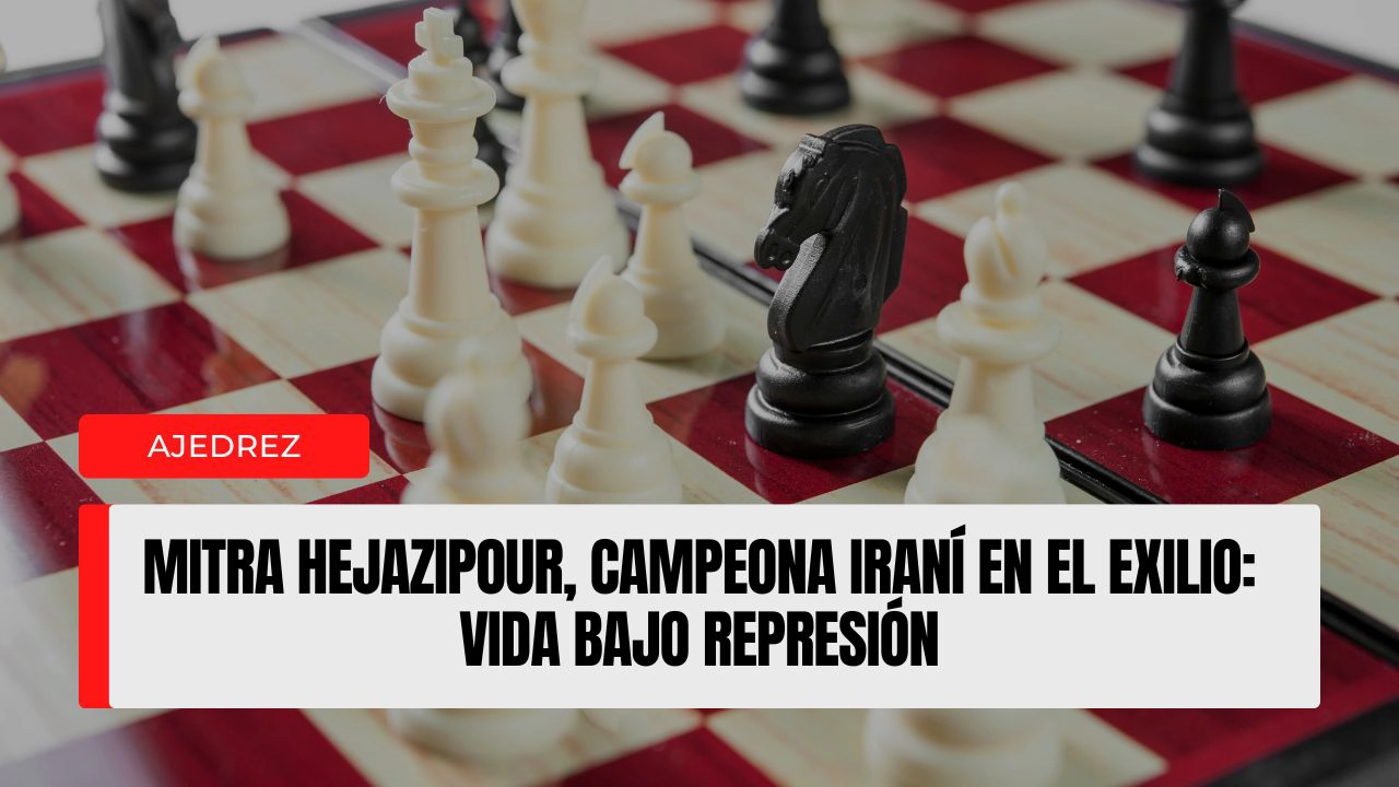 Mitra Hejazipour, campeona iraní de ajedrez en el exilio: relato profundo de su vida y la de sus allegados bajo represión