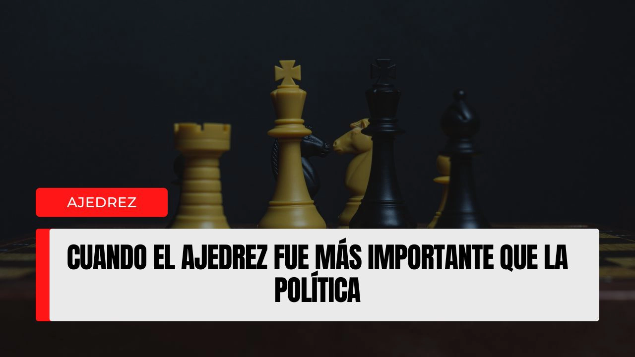 Cuando el ajedrez fue más importante que la política