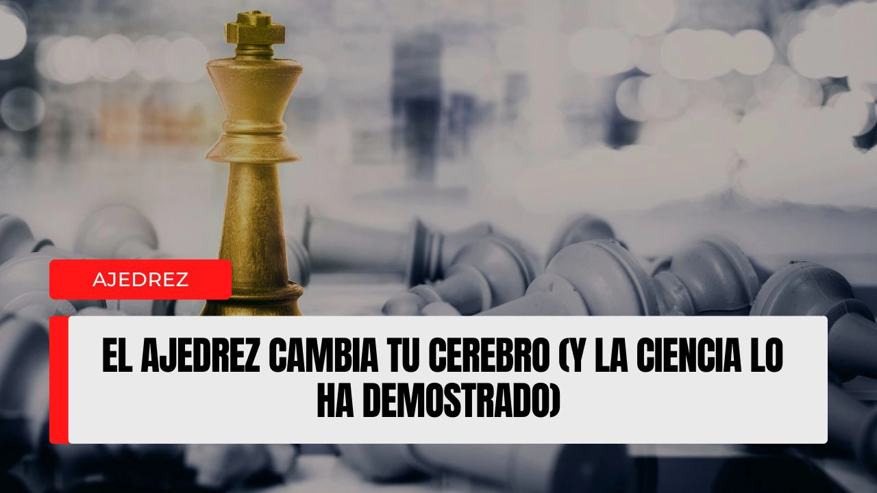 El ajedrez cambia tu cerebro (y la ciencia lo ha demostrado)