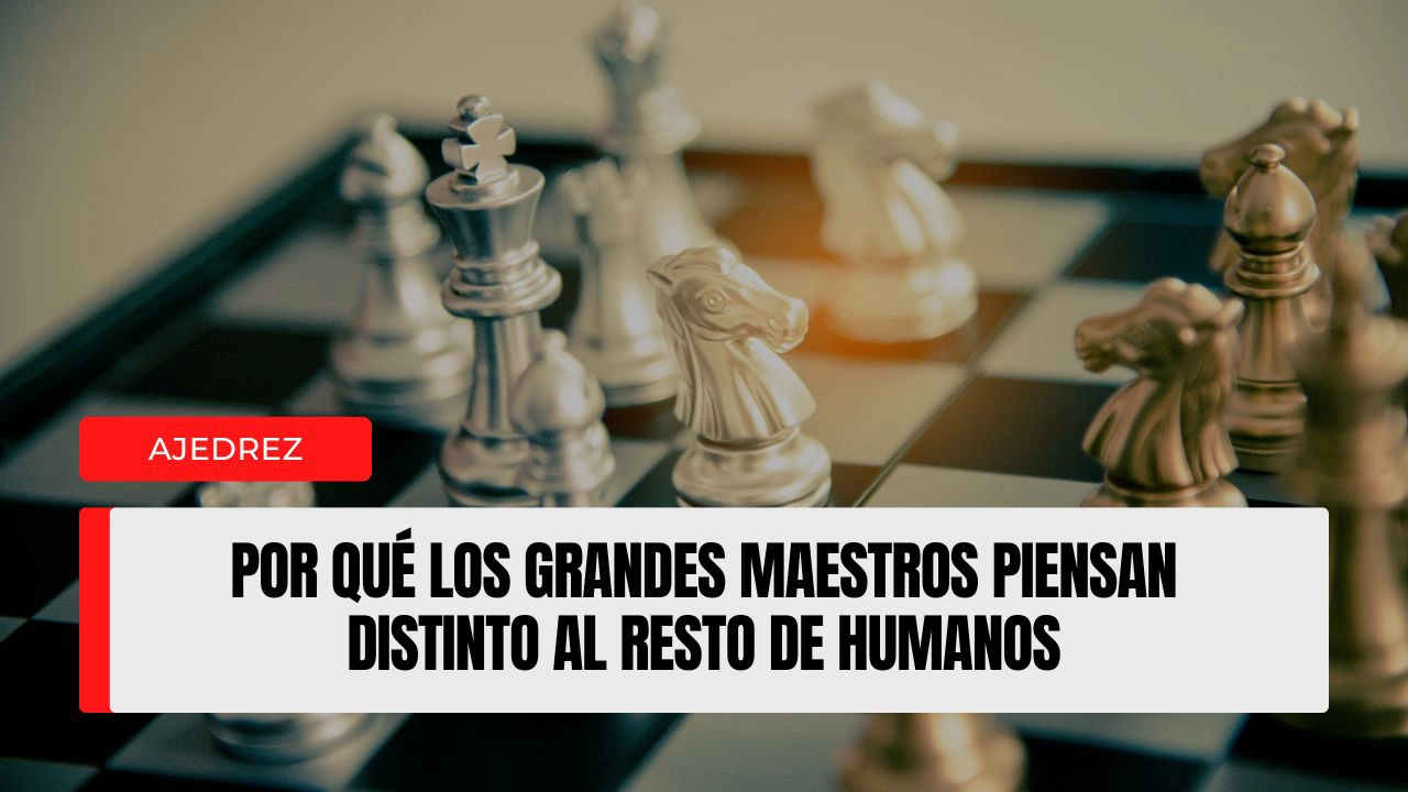 Por qué los grandes maestros piensan distinto al resto de humanos.