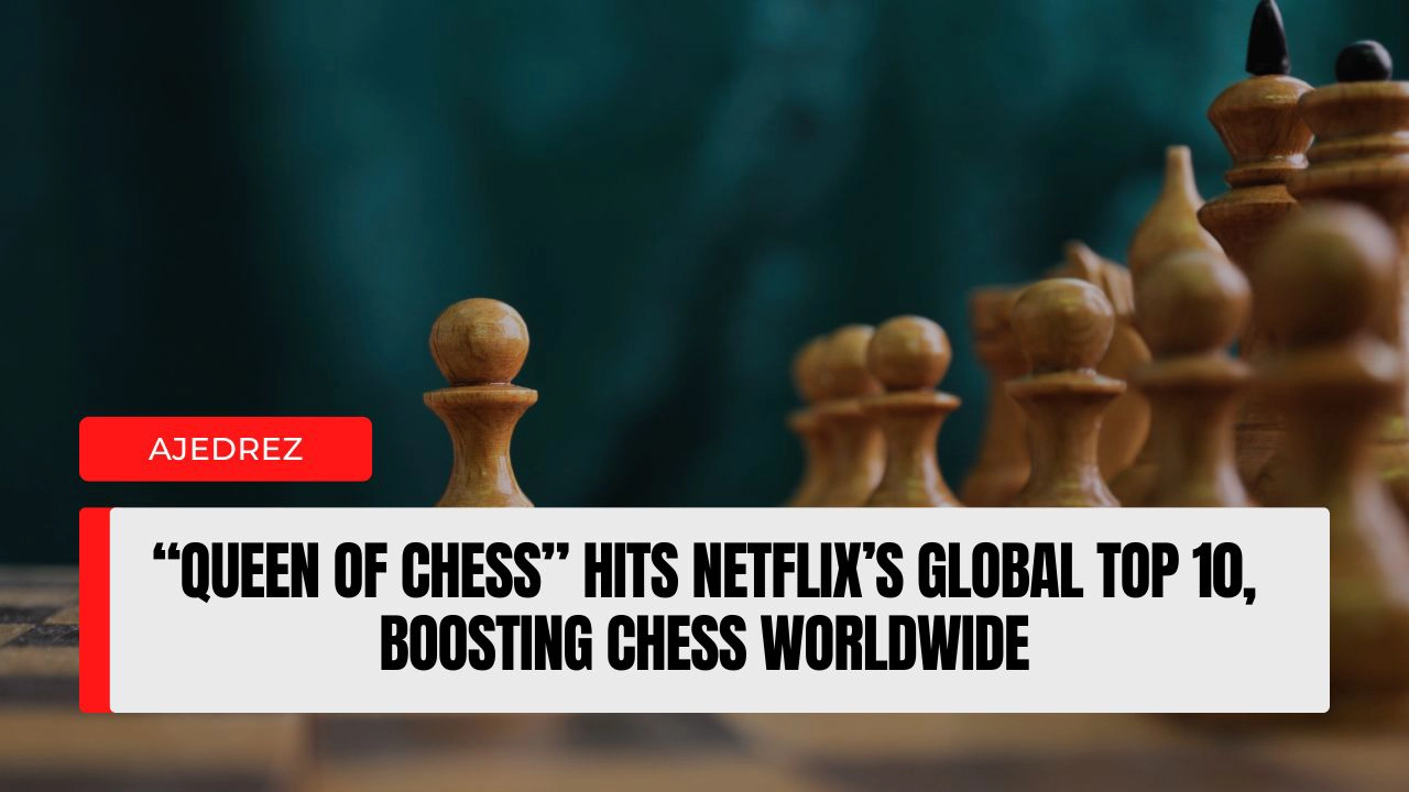“Queen of Chess” Hits Netflix’s Global Top 10, Boosting Chess Worldwide.