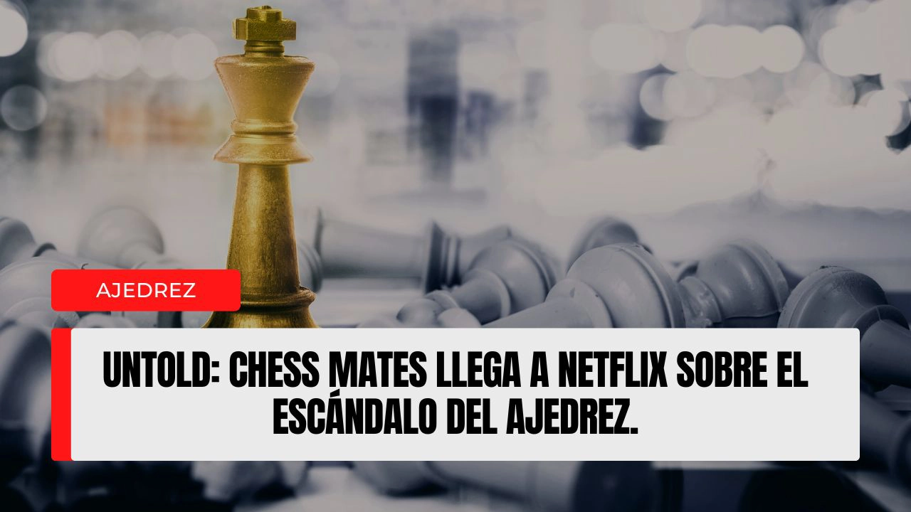 Untold Chess Mates llega a Netflix sobre el escándalo del ajedrez