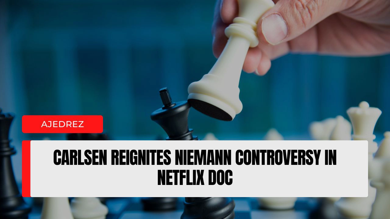 Carlsen Reignites Niemann Controversy in Netflix Doc.