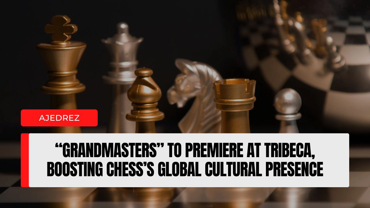 “Grandmasters” to Premiere at Tribeca, Boosting Chess’s Global Cultural Presence.