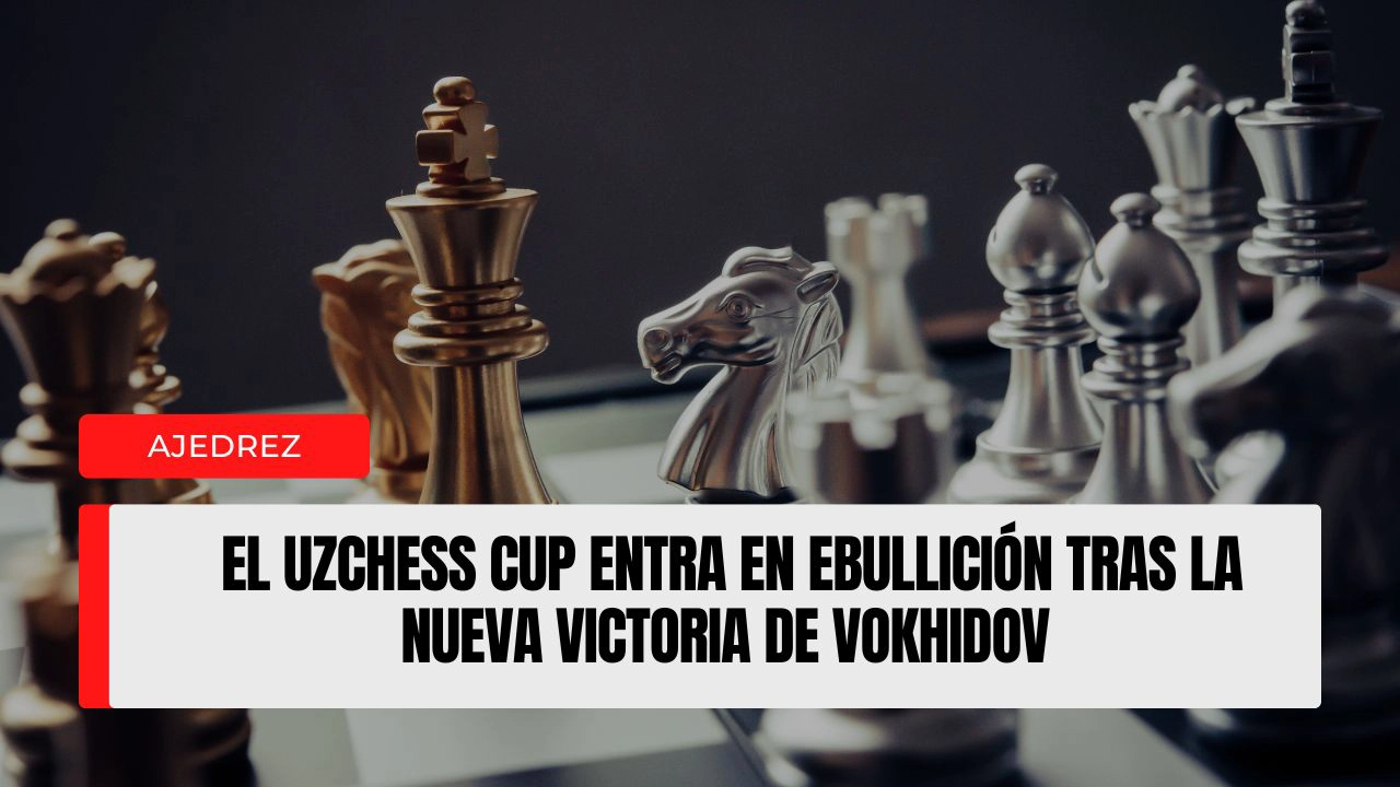 El UzChess Cup entra en ebullición tras la nueva victoria de Vokhidov