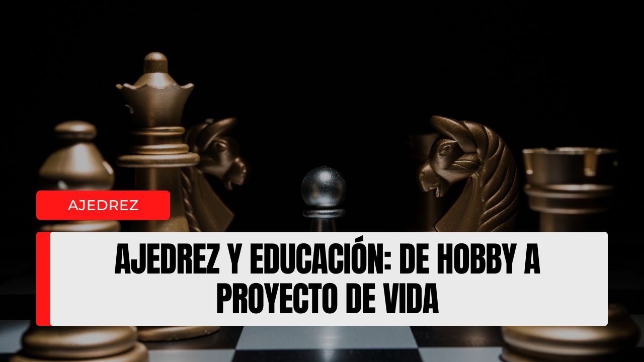 Ajedrez y educación cuándo el juego deja de ser hobby y se convierte en proyecto de vida