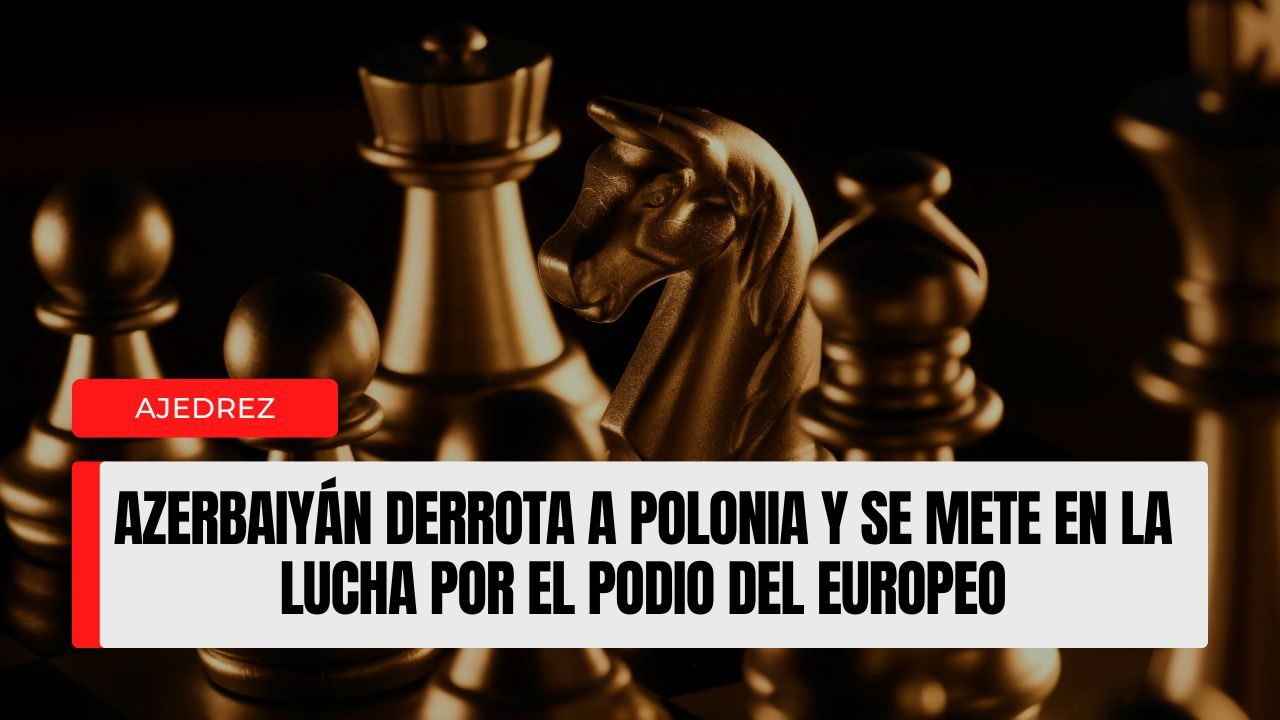 Azerbaiyán derrota a Polonia y se mete en la lucha por el podio del Europeo por Equipos en Batumi