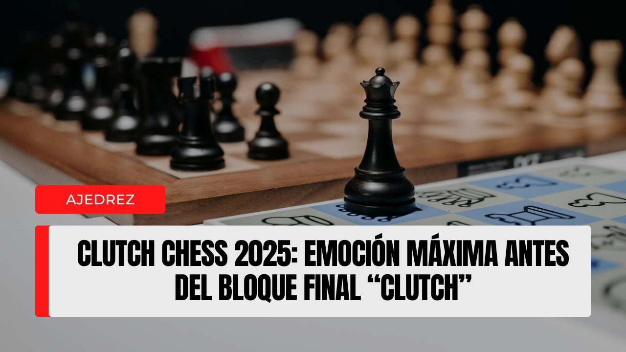 Clutch Chess 2025 emoción máxima antes del bloque final “clutch”