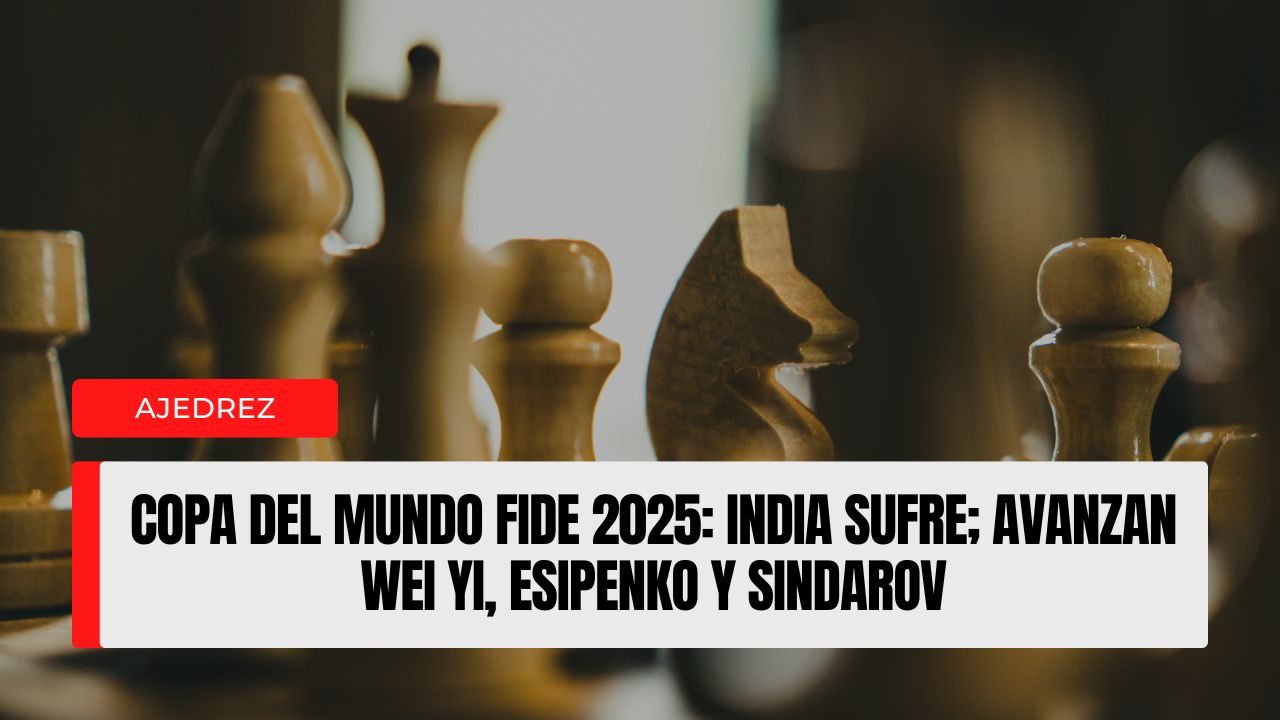 Copa del Mundo FIDE 2025: India sufre; avanzan Wei Yi, Esipenko y Sindarov