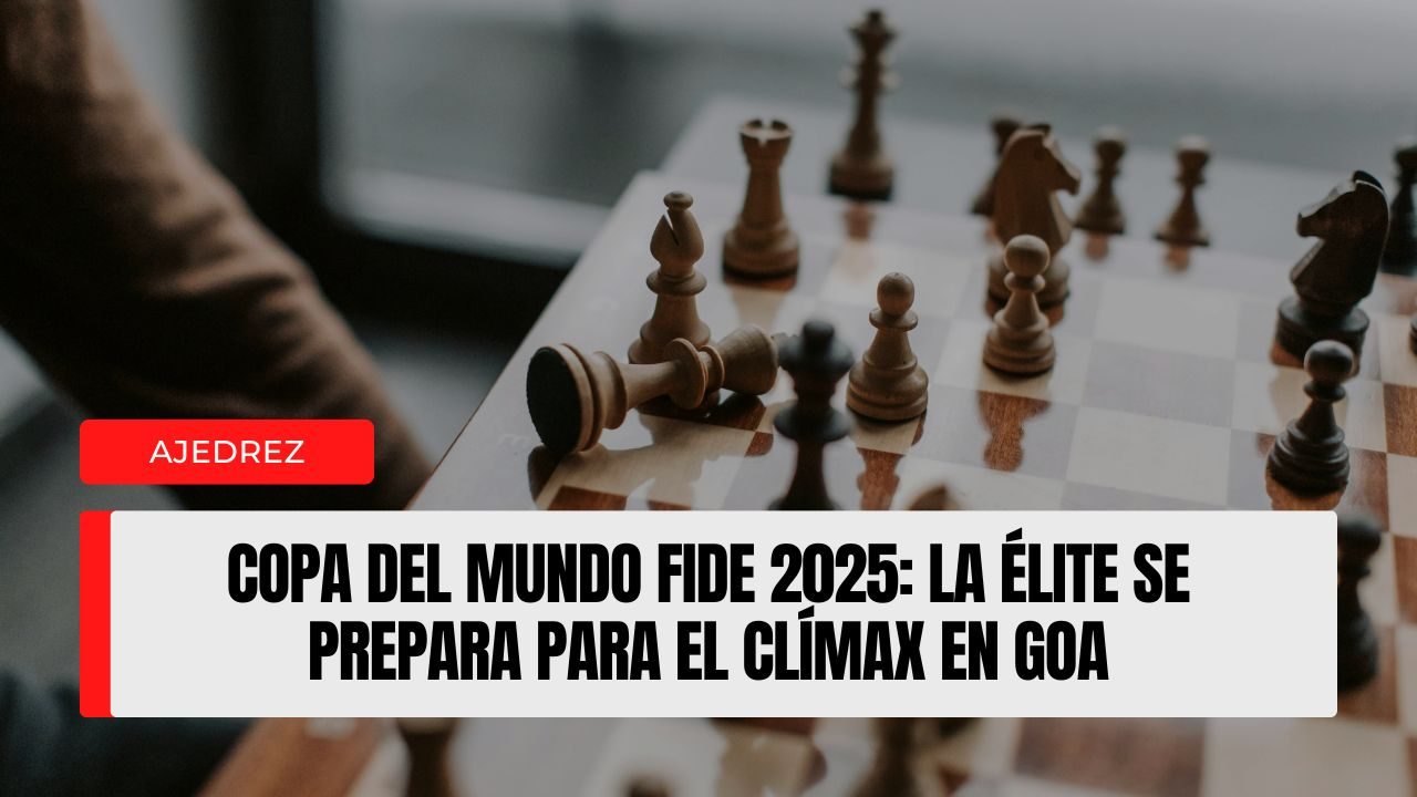 Copa del Mundo FIDE 2025 la élite se prepara para el clímax en Goa