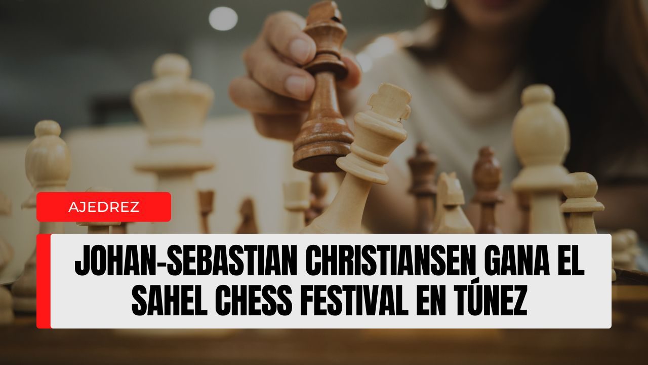 Desde Noruega hasta el Norte de África Johan-Sebastian Christiansen gana el Sahel Chess Festival en Túnez