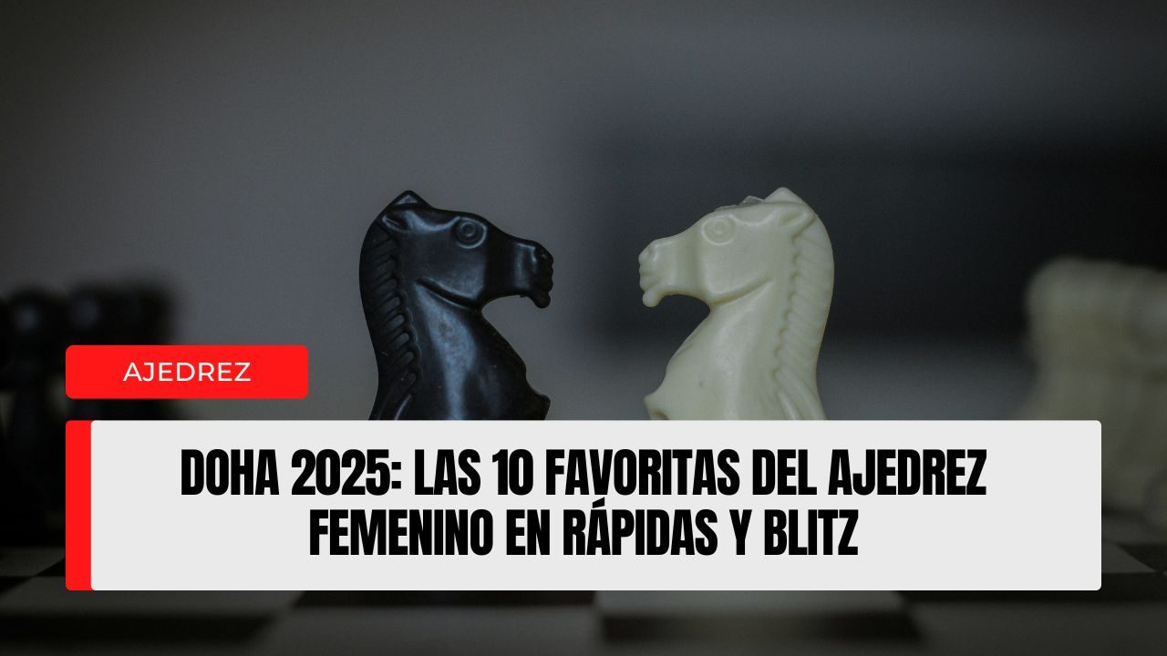 Doha 2025 las 10 favoritas del ajedrez femenino en Rápidas y Blitz
