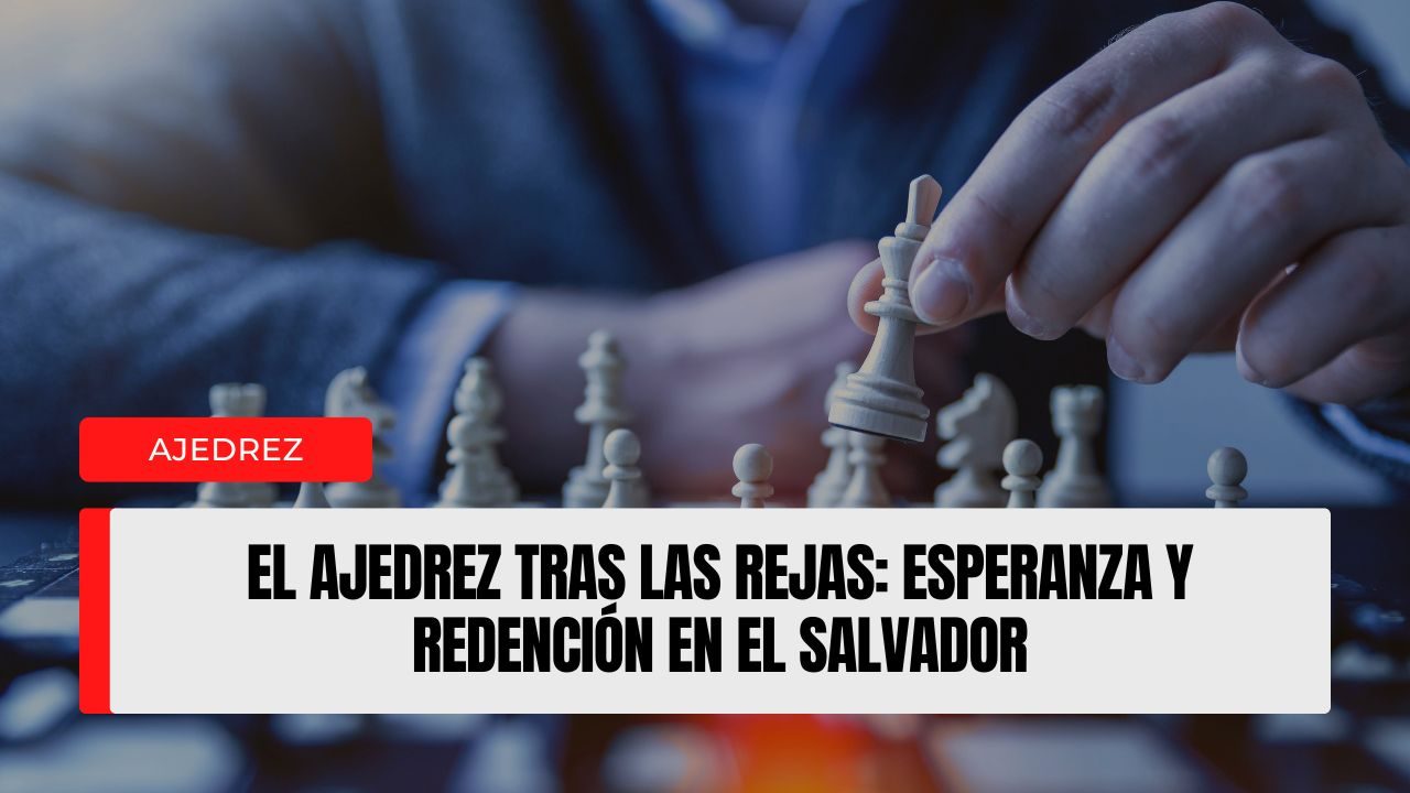 El ajedrez tras las rejas esperanza y redención en El Salvador
