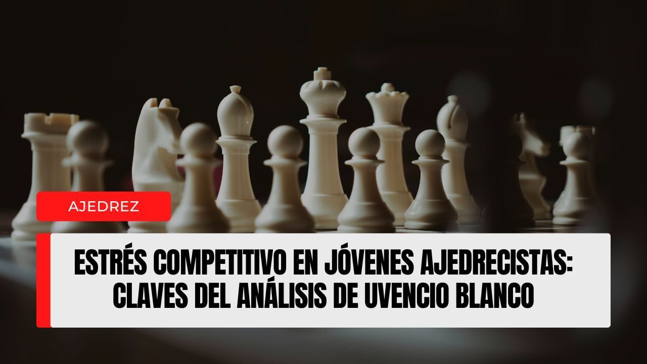 Estrés competitivo en jóvenes ajedrecistas: claves del análisis de Uvencio Blanco