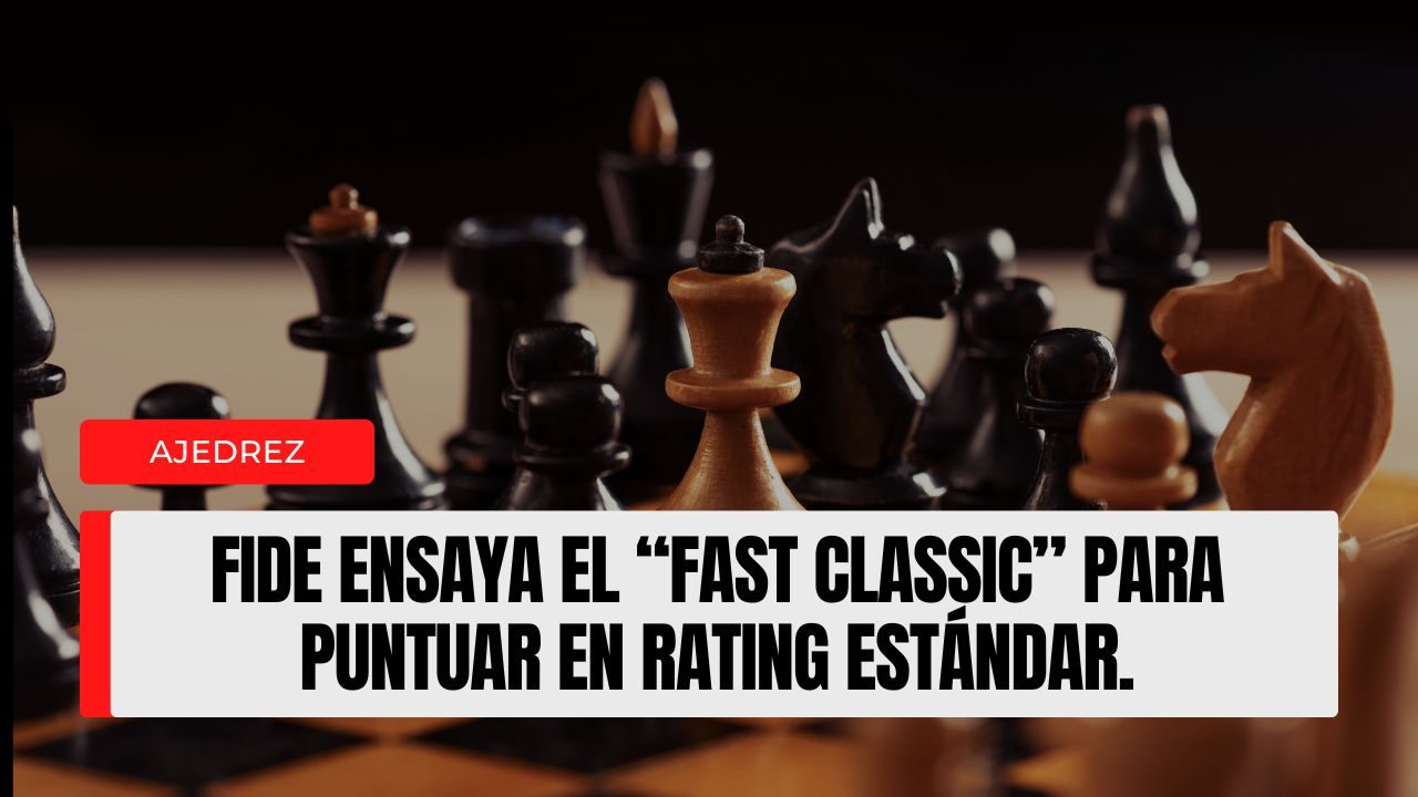 FIDE ensaya el “Fast Classic” para puntuar en rating estándar qué es, dónde se probará y por qué puede cambiar el calendario