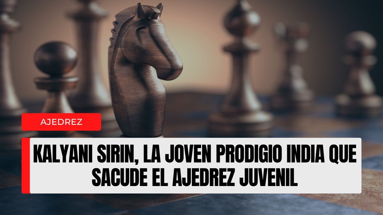 Kalyani Sirin, la joven prodigio india que sacude el ajedrez juvenil perfil, desafío y proyección