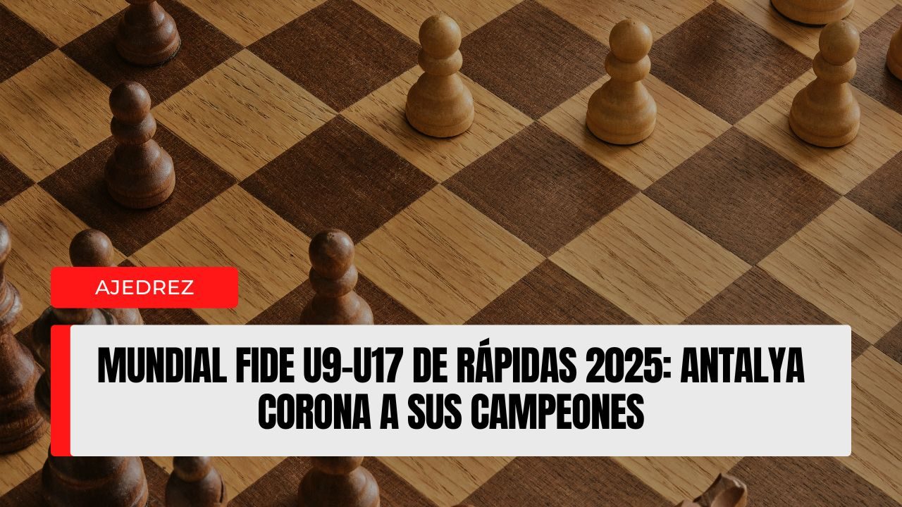 Mundial FIDE U9–U17 de Rápidas 2025 Antalya corona a sus campeones