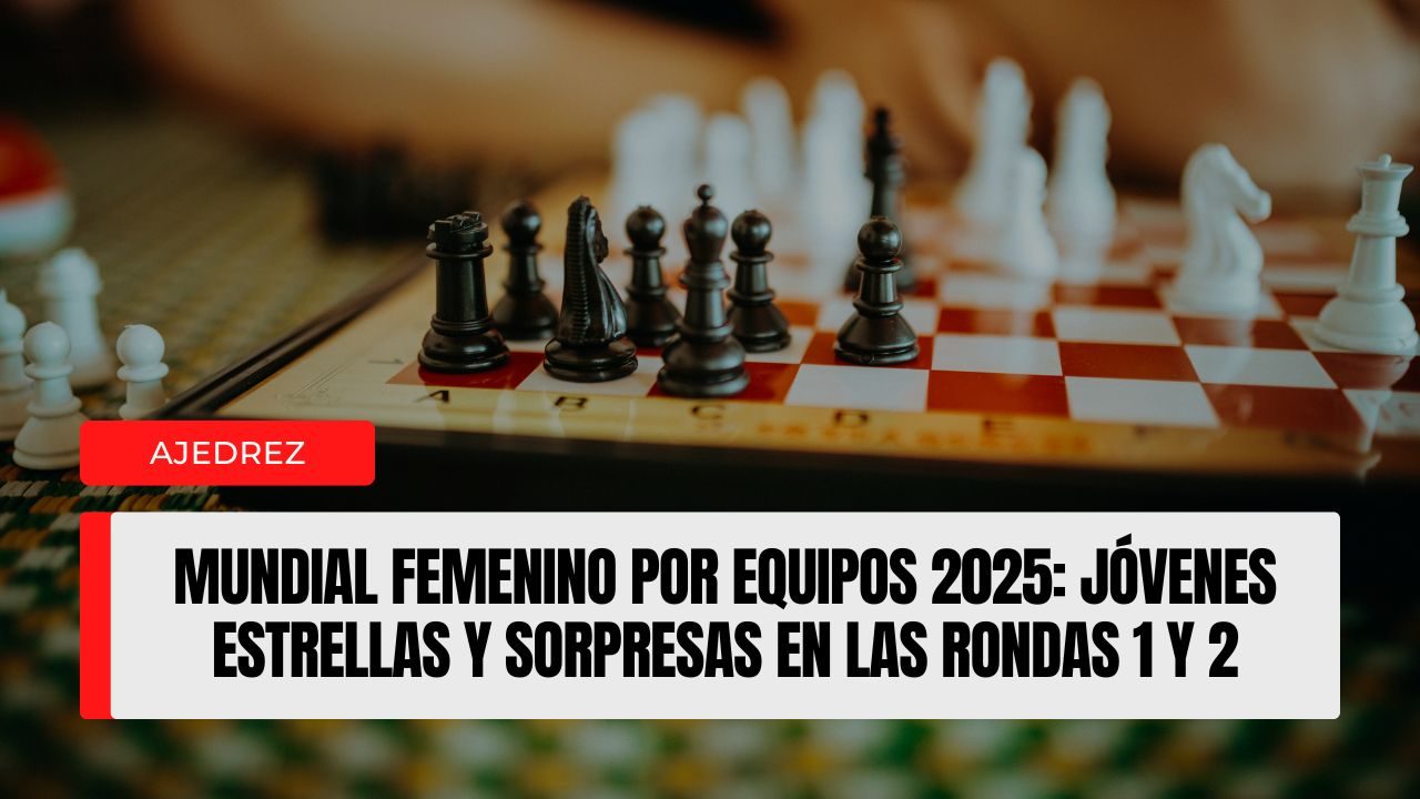 Mundial Femenino por Equipos 2025 jóvenes estrellas y sorpresas en las Rondas 1 y 2