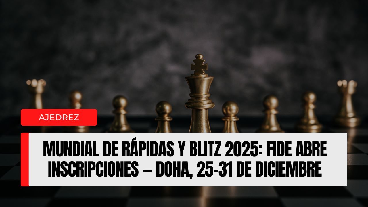Mundial de Rápidas y Blitz 2025 FIDE abre inscripciones — Doha, 25–31 de diciembre, bolsa de 1 M€