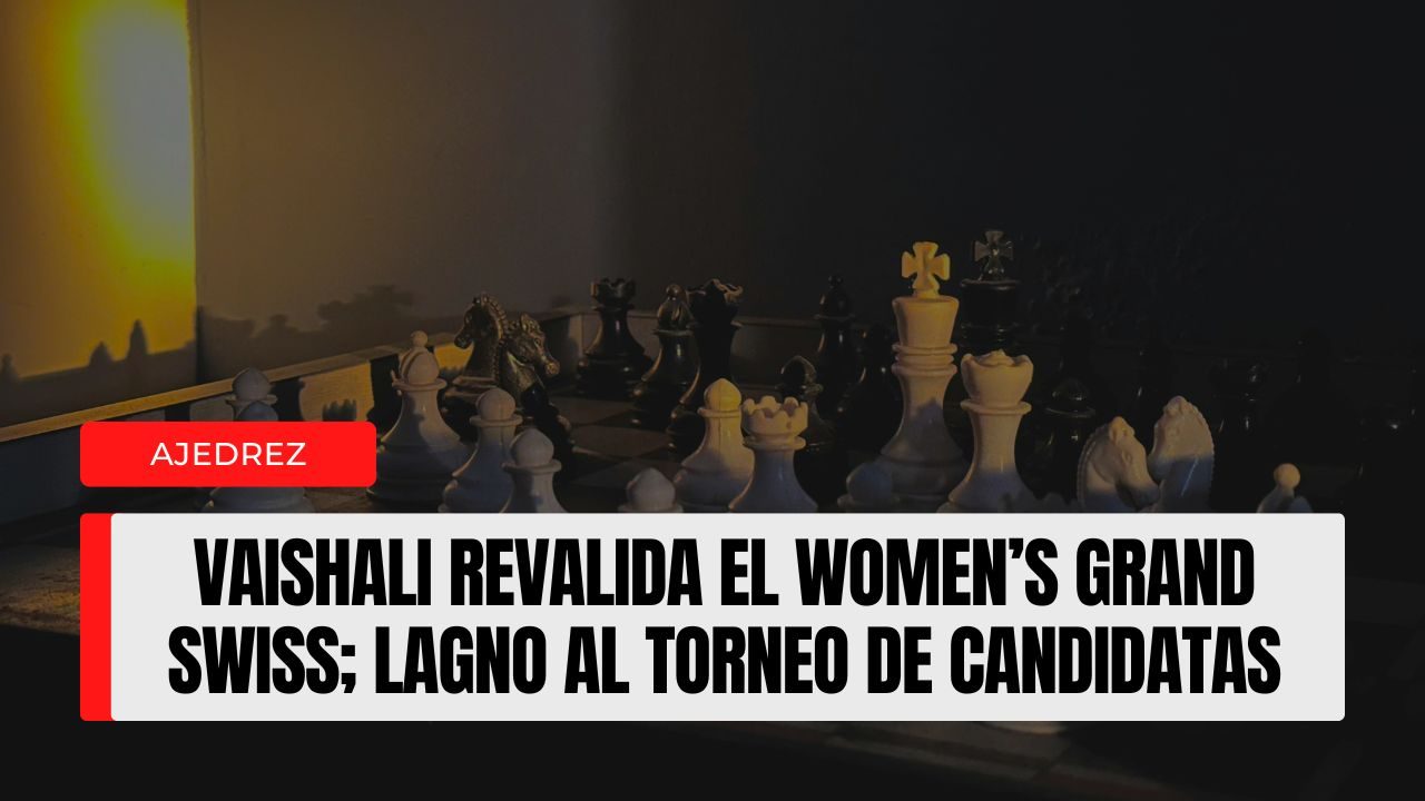 Vaishali gana el Women’s Grand Swiss por segunda vez consecutiva; Lagno alcanza el Torneo de Candidatas