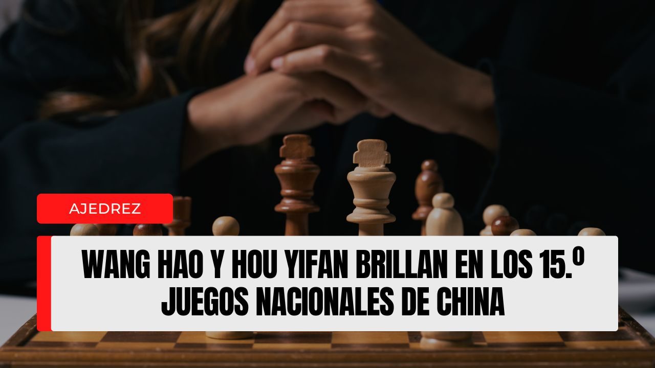 Wang Hao y Hou Yifan brillan en los 15.º Juegos Nacionales de China