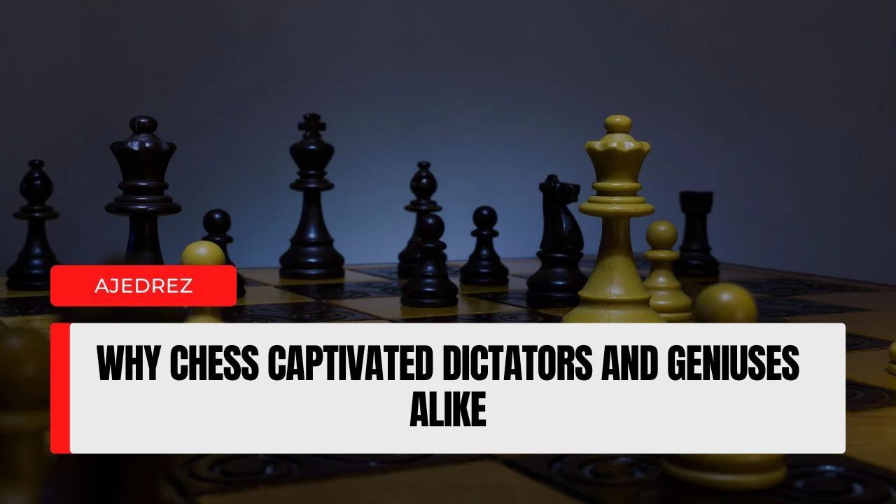 Why Chess Captivated Dictators and Geniuses Alike